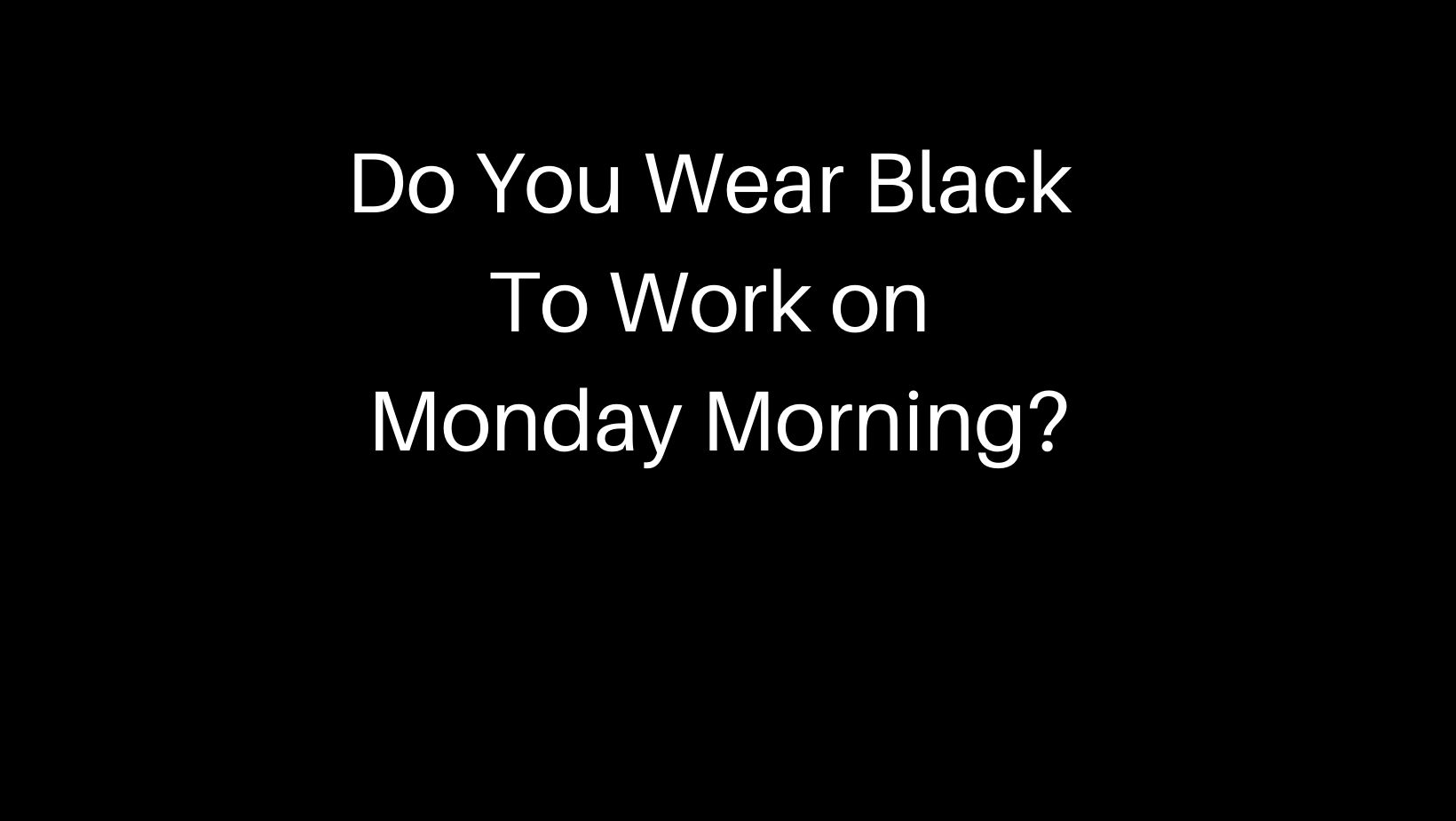 do-you-wear-black-to-work-on-monday-morning